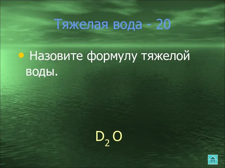 Тяжелая вода - 20 Назовите формулу тяжелой воды. D2 O