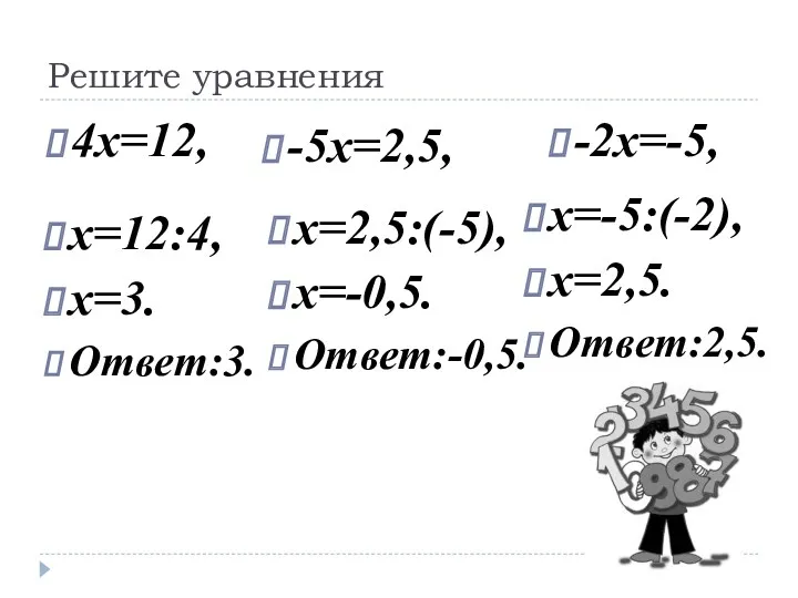 Решите уравнения 4х=12, х=12:4, х=3. Ответ:3. -5х=2,5, х=2,5:(-5), х=-0,5. Ответ:-0,5. -2х=-5, х=-5:(-2), х=2,5. Ответ:2,5.