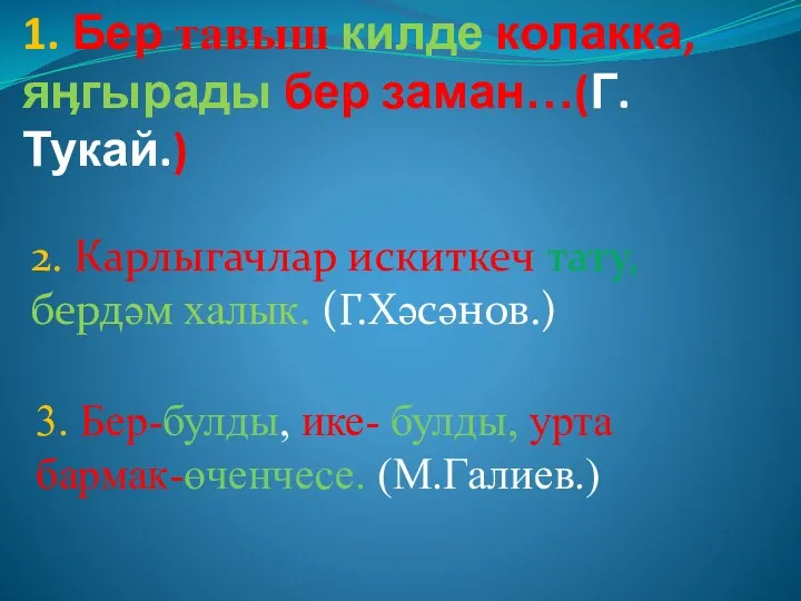 1. Бер тавыш килде колакка, яӊгырады бер заман…(Г.Тукай.) 2. Карлыгачлар искиткеч тату, бердәм