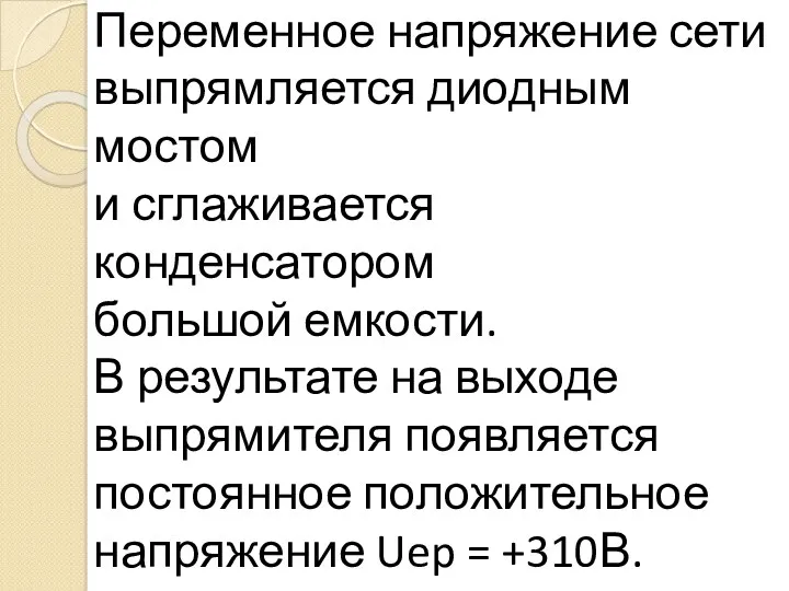 Переменное напряжение сети выпрямляется диодным мостом и сглаживается конденсатором большой емкости. В результате