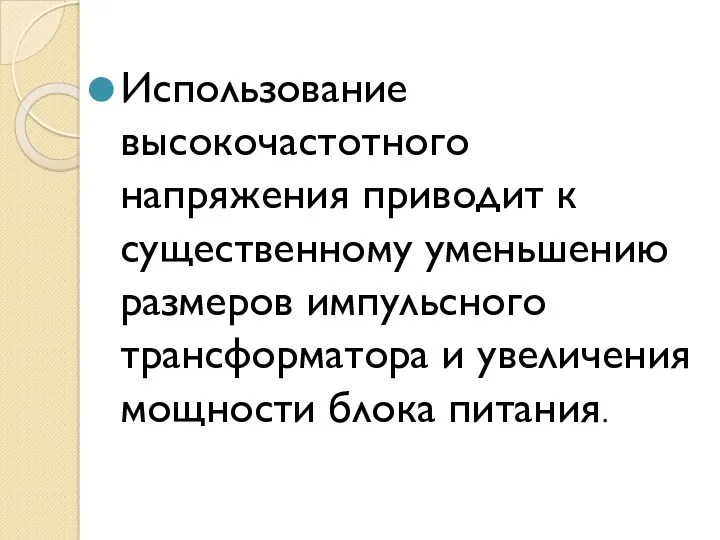 Использование высокочастотного напряжения приводит к существенному уменьшению размеров импульсного трансформатора и увеличения мощности блока питания.