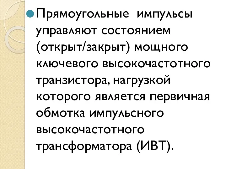 Прямоугольные импульсы управляют состоянием (открыт/закрыт) мощного ключевого высокочастотного транзистора, нагрузкой которого является первичная