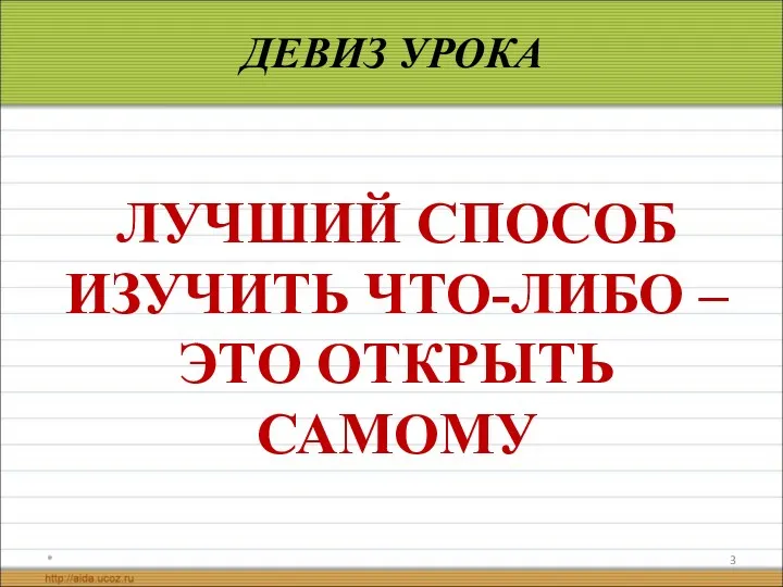 * ДЕВИЗ УРОКА ЛУЧШИЙ СПОСОБ ИЗУЧИТЬ ЧТО-ЛИБО – ЭТО ОТКРЫТЬ САМОМУ