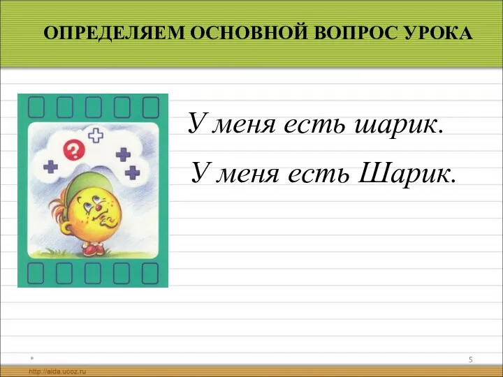 * ОПРЕДЕЛЯЕМ ОСНОВНОЙ ВОПРОС УРОКА У меня есть шарик. У меня есть Шарик.