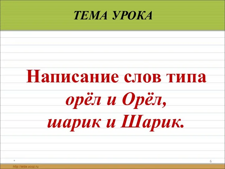 * ТЕМА УРОКА Написание слов типа орёл и Орёл, шарик и Шарик.