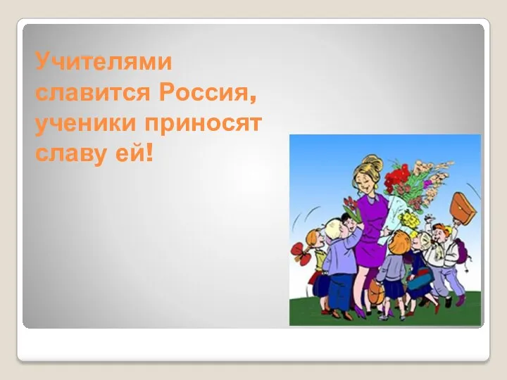 Учителями славится Россия, ученики приносят славу ей!