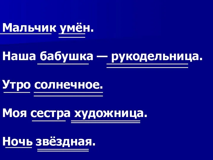 Мальчик умён. Наша бабушка — рукодельница. Утро солнечное. Моя сестра художница. Ночь звёздная.