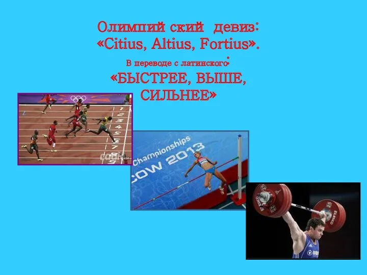 Олимпийский девиз: «Citius, Altius, Fortius». В переводе с латинского: «БЫСТРЕЕ, ВЫШЕ, СИЛЬНЕЕ»