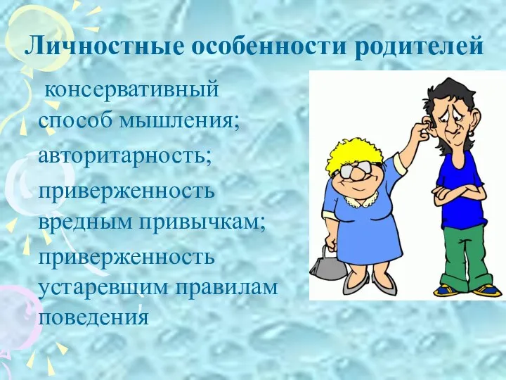 Личностные особенности родителей консервативный способ мышления; авторитарность; приверженность вредным привычкам; приверженность устаревшим правилам поведения