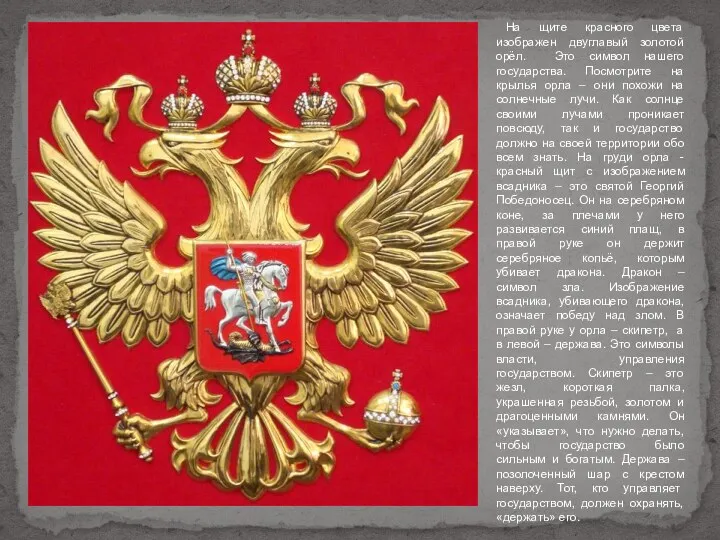 На щите красного цвета изображен двуглавый золотой орёл. Это символ нашего государства. Посмотрите