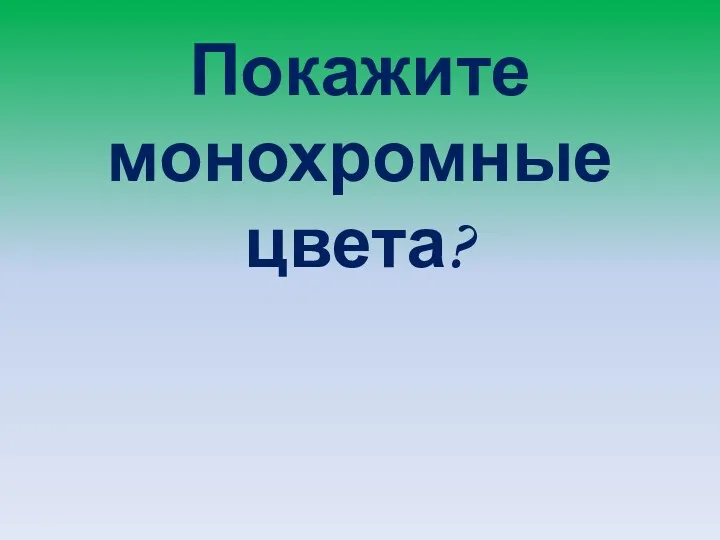 Покажите монохромные цвета?