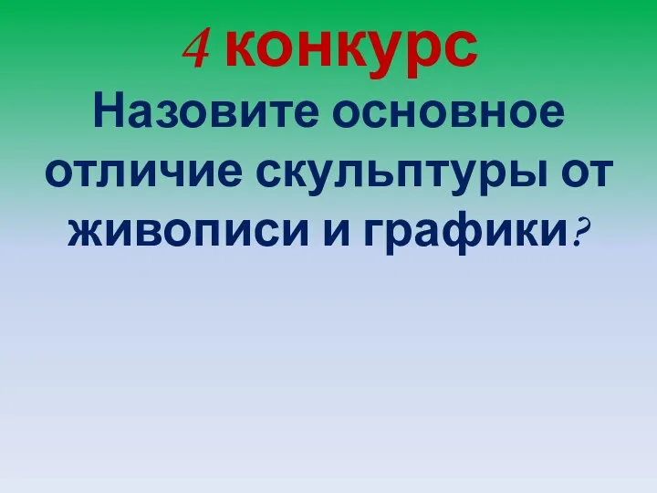 4 конкурс Назовите основное отличие скульптуры от живописи и графики?