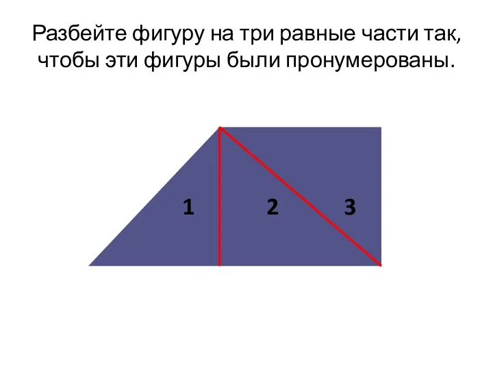 Разбейте фигуру на три равные части так, чтобы эти фигуры были пронумерованы. 1 2 3