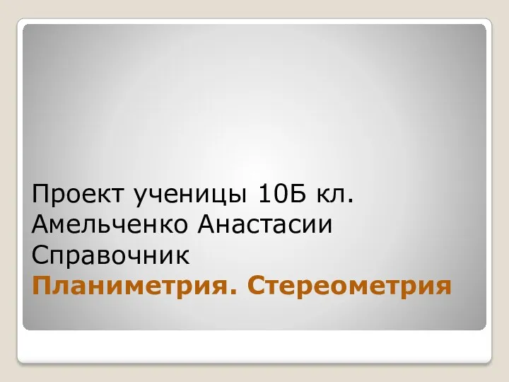 Проект ученицы 10Б кл. Амельченко Анастасии Справочник Планиметрия. Стереометрия