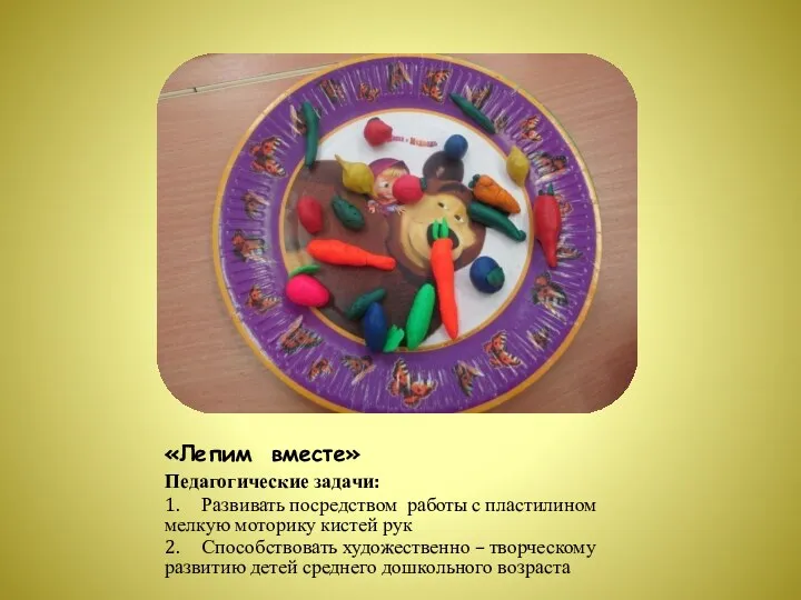 «Лепим вместе» Педагогические задачи: 1. Развивать посредством работы с пластилином