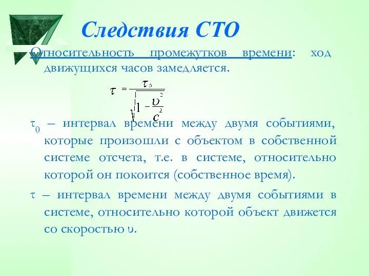 Следствия СТО Относительность промежутков времени: ход движущихся часов замедляется. τ0