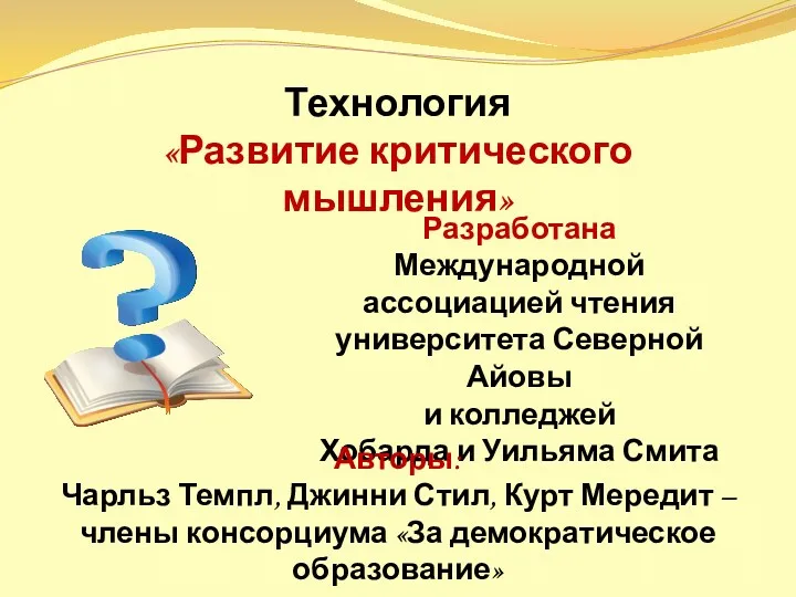 Технология «Развитие критического мышления» Разработана Международной ассоциацией чтения университета Северной