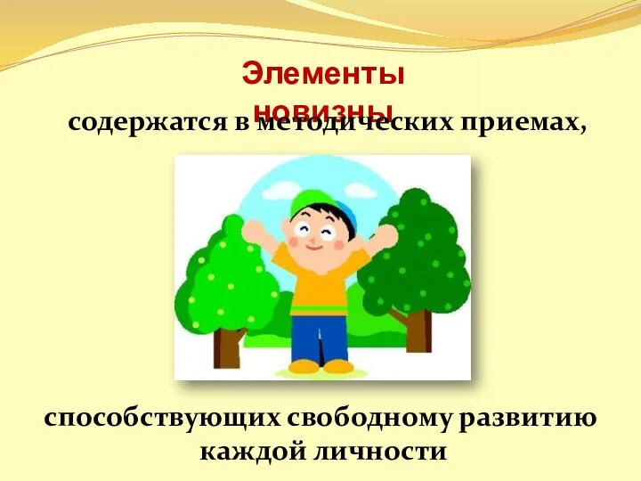 Элементы новизны содержатся в методических приемах, способствующих свободному развитию каждой личности