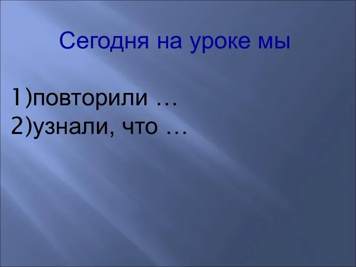 Сегодня на уроке мы повторили … узнали, что …