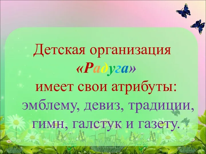 Детская организация «Радуга» имеет свои атрибуты: эмблему, девиз, традиции, гимн, галстук и газету.