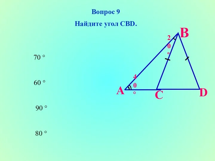 60 ° 90 ° 80 ° 70 ° Вопрос 9 Найдите угол CBD.