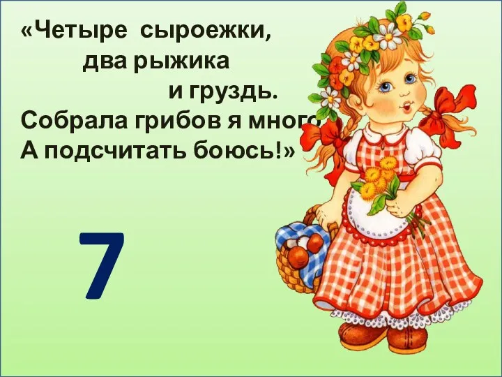 «Четыре сыроежки, два рыжика и груздь. Собрала грибов я много, А подсчитать боюсь!» 7