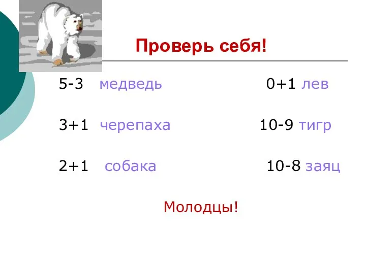 Проверь себя! 5-3 медведь 0+1 лев 3+1 черепаха 10-9 тигр 2+1 собака 10-8 заяц Молодцы!