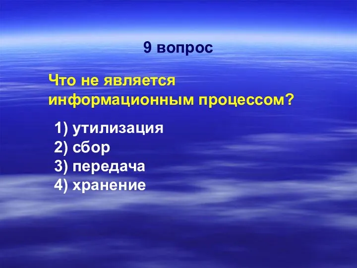 Что не является информационным процессом? 1) утилизация 2) сбор 3) передача 4) хранение 9 вопрос