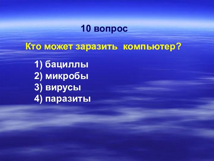 Кто может заразить компьютер? 1) бациллы 2) микробы 3) вирусы 4) паразиты 10 вопрос