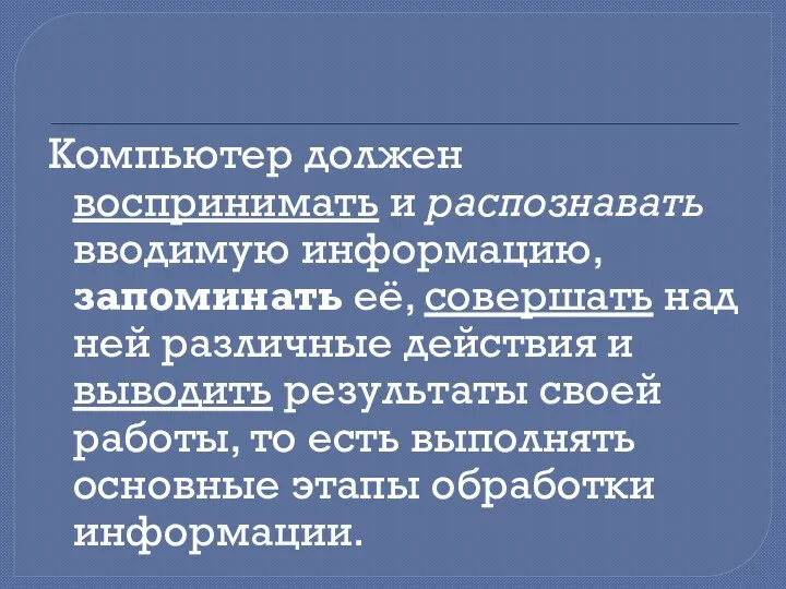 Компьютер должен воспринимать и распознавать вводимую информацию, запоминать её, совершать