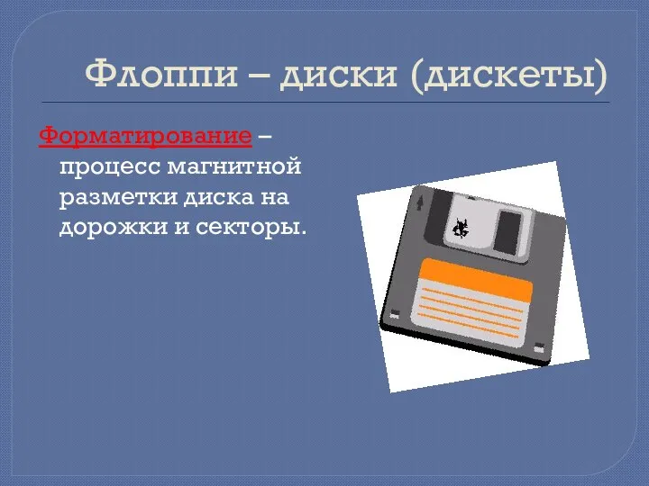 Флоппи – диски (дискеты) Форматирование – процесс магнитной разметки диска на дорожки и секторы.