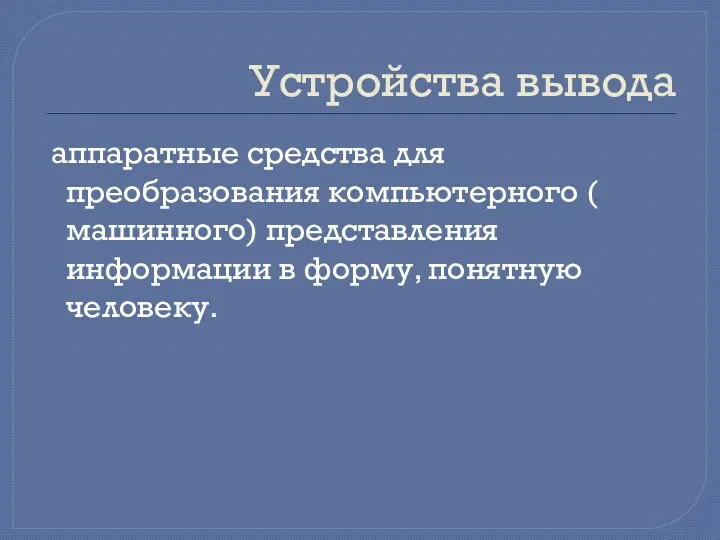 Устройства вывода аппаратные средства для преобразования компьютерного ( машинного) представления информации в форму, понятную человеку.