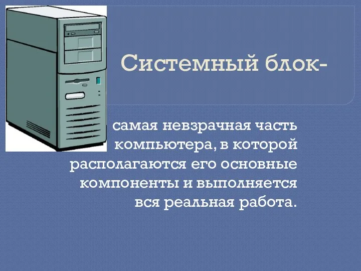 Системный блок- самая невзрачная часть компьютера, в которой располагаются его