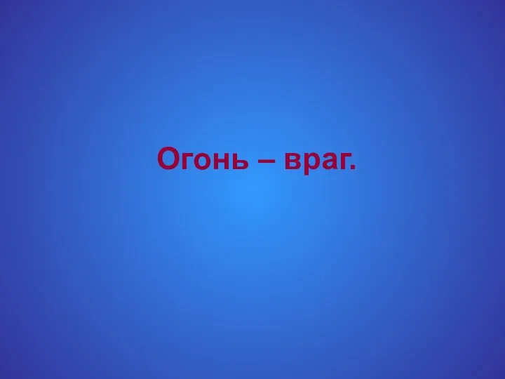 Огонь – враг.