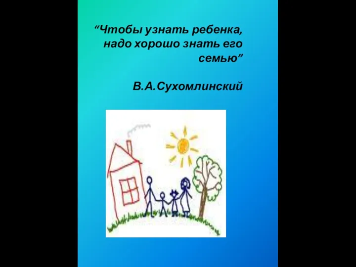 “Чтобы узнать ребенка, надо хорошо знать его семью” В.А.Сухомлинский