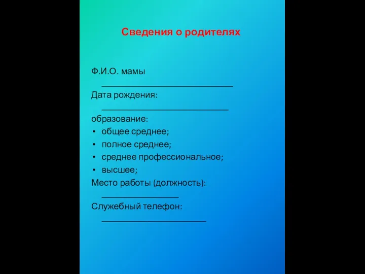 Сведения о родителях Ф.И.О. мамы _____________________________ Дата рождения: ____________________________ образование: