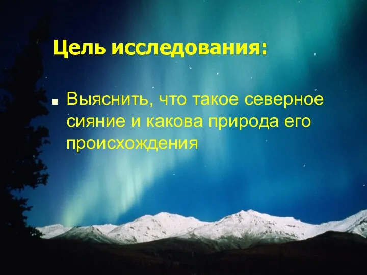 Цель исследования: Цель исследования: Выяснить, что такое северное сияние и какова природа его происхождения