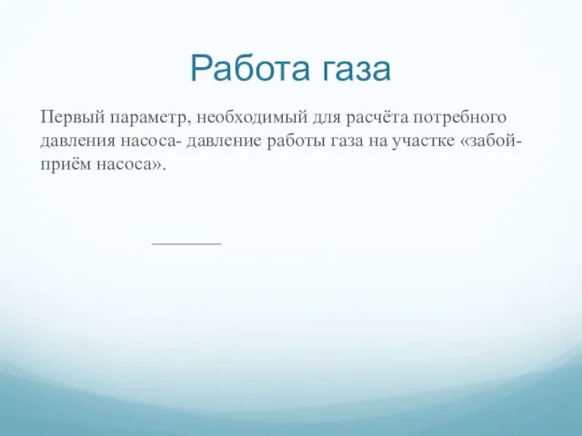 Работа газа Первый параметр, необходимый для расчёта потребного давления насоса- давление работы газа