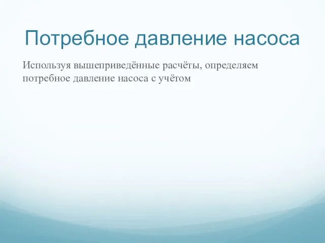 Потребное давление насоса Используя вышеприведённые расчёты, определяем потребное давление насоса с учётом