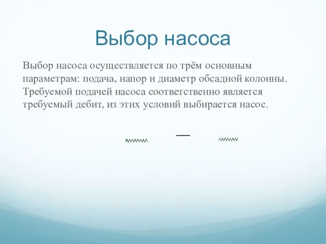 Выбор насоса Выбор насоса осуществляется по трём основным параметрам: подача, напор и диаметр