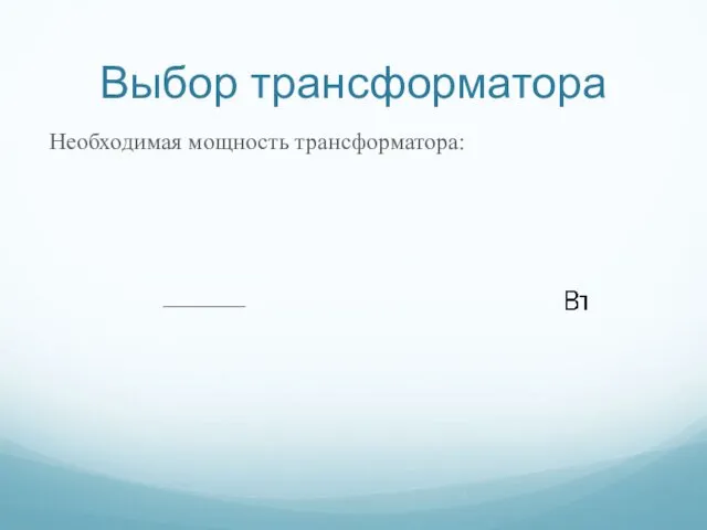 Выбор трансформатора Необходимая мощность трансформатора: