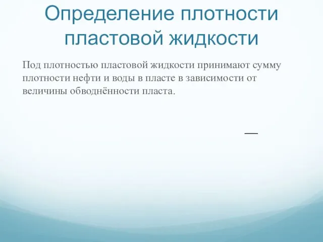 Определение плотности пластовой жидкости Под плотностью пластовой жидкости принимают сумму плотности нефти и