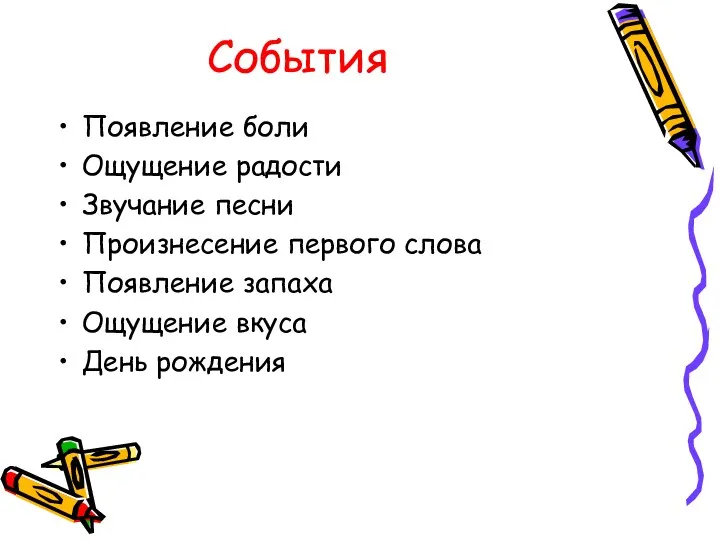 Появление боли Ощущение радости Звучание песни Произнесение первого слова Появление запаха Ощущение вкуса День рождения События