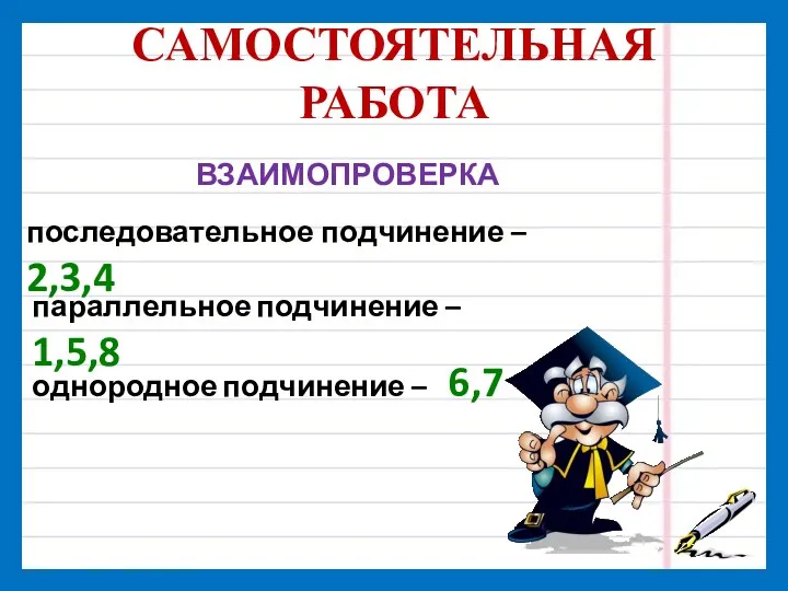 САМОСТОЯТЕЛЬНАЯ РАБОТА ВЗАИМОПРОВЕРКА последовательное подчинение – 2,3,4 параллельное подчинение – 1,5,8 однородное подчинение – 6,7