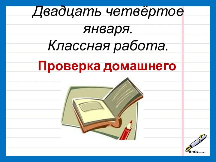 Двадцать четвёртое января. Классная работа. Проверка домашнего задания.