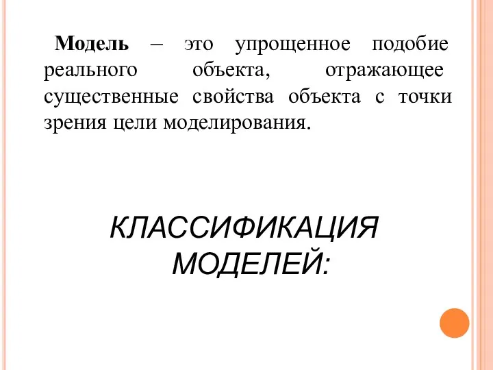 Модель – это упрощенное подобие реального объекта, отражающее существенные свойства