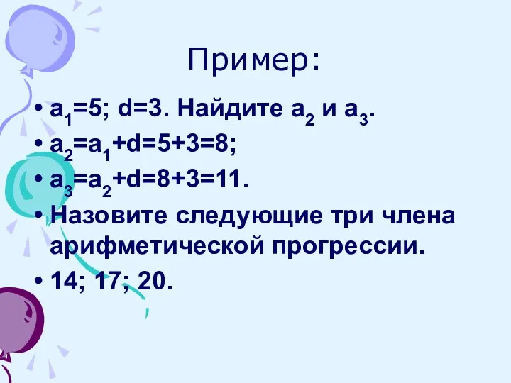 Пример: а1=5; d=3. Найдите а2 и а3. а2=а1+d=5+3=8; а3=а2+d=8+3=11. Назовите