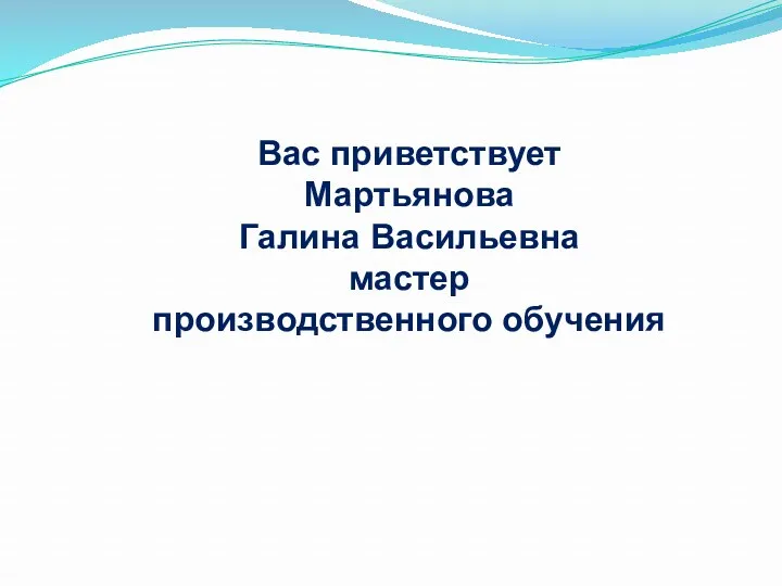 Вас приветствует Мартьянова Галина Васильевна мастер производственного обучения