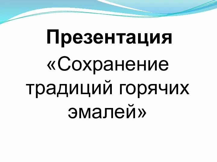 «Сохранение традиций горячих эмалей» Презентация