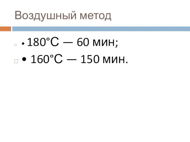 Воздушный метод • 180°С — 60 мин; • 160°С — 150 мин.